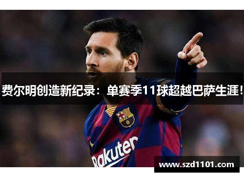 费尔明创造新纪录：单赛季11球超越巴萨生涯！