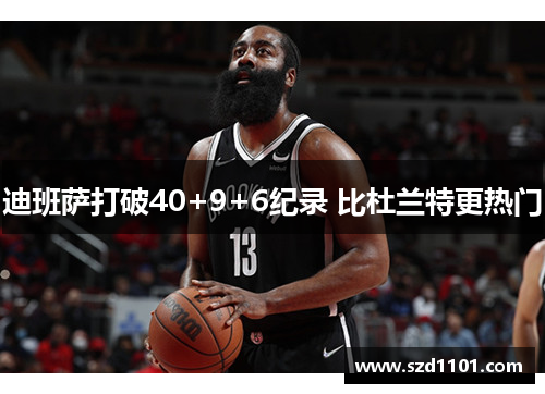 迪班萨打破40+9+6纪录 比杜兰特更热门